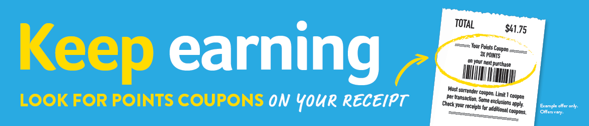 Keep earning - look for points coupons on your receipt - sample offer - offers vary.